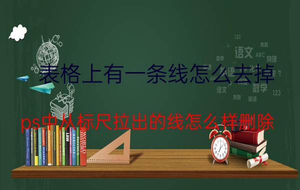 表格上有一条线怎么去掉 ps中从标尺拉出的线怎么样删除？